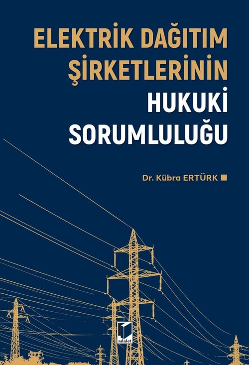 Adalet Yayınevi Elektrik Dağıtım Şirketlerinin Hukuki Sorumluluğu Kübra Ertürk Adalet Yayınevi Nisan 2026