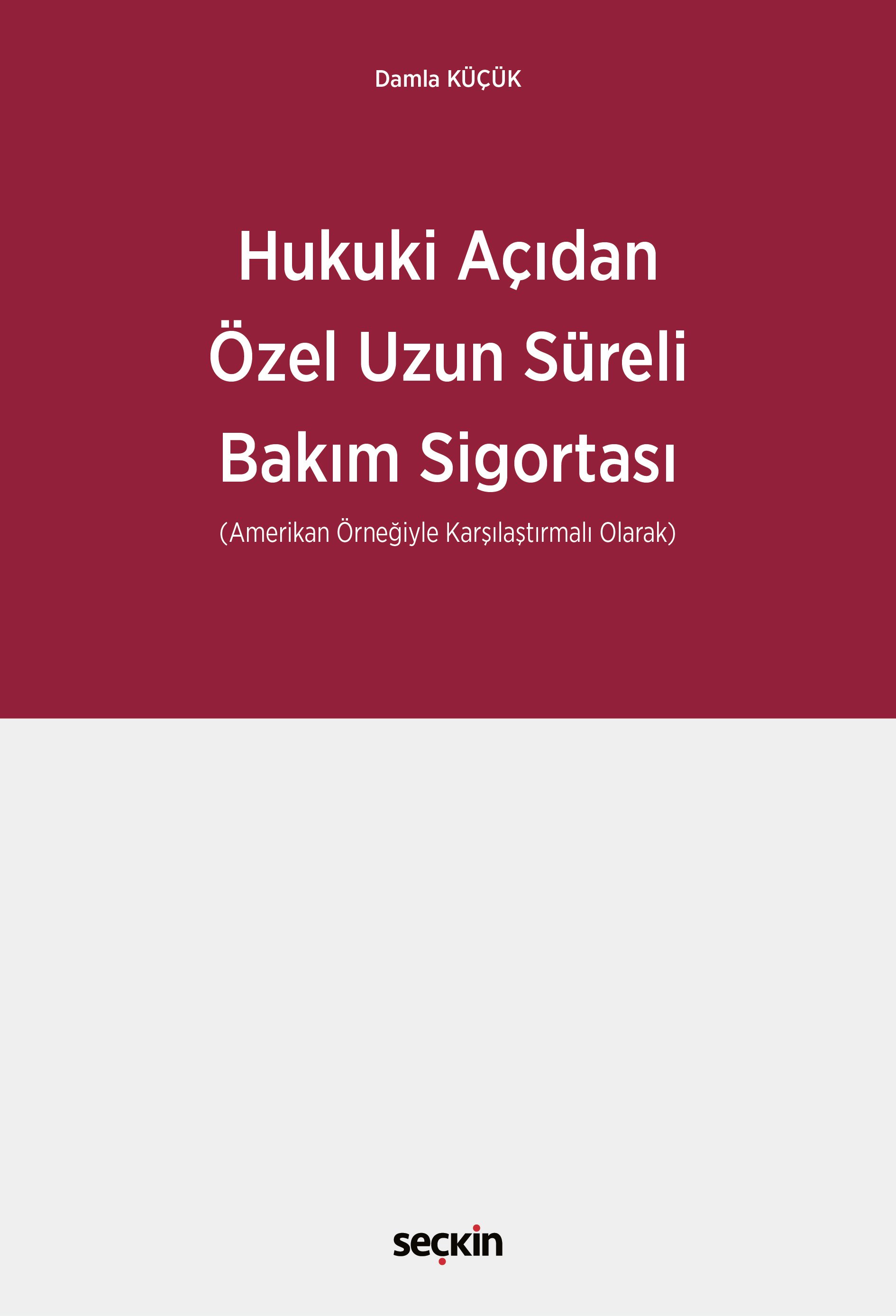 Seçkin Yayıncılık Hukuki Açıdan Özel Uzun Süreli Bakım Sigortası (Amerikan Örneğiyle Karşılaştırmalı Olarak) Damla Küçük 1. Baskı,  Eylül 2025