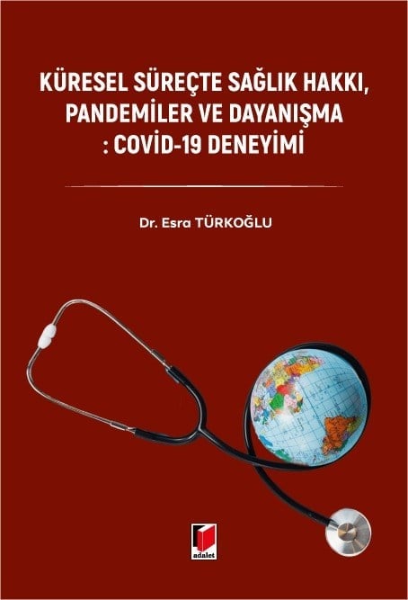Adalet Yayınevi Küresel Süreçte Sağlık Hakkı, Pandemiler ve Dayanışma: Covid-19 Deneyimi Esra Türkoğlu Mayıs 2026