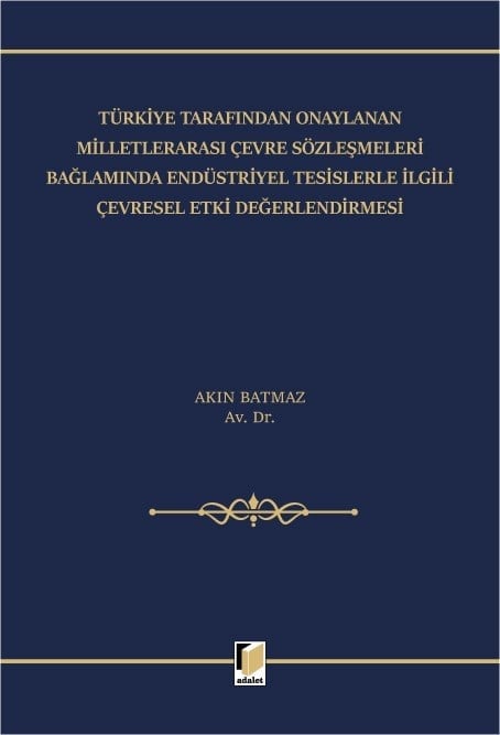 Adalet Yayınevi Türkiye Tarafından Onaylanan Milletlerarası Çevre Sözleşmeleri Bağlamında Endu?striyel Tesislerle İlgili Çevresel Etki Değerlendirmesi (Akın Batmaz)
