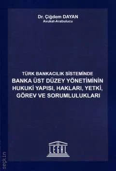 Legal Yayıncılık Türk Bankacılık Sisteminde Banka Üst Düzey Yönetiminin Hukuki Yapısı, Hakları, Yetki, Görev ve Sorumlulukları (Çiğdem Dayan)
