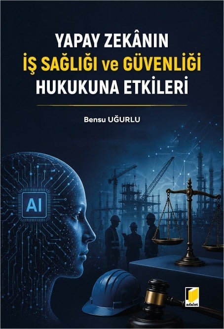 Adalet Yayınevi  Yapay Zekanın İş Sağlığı ve Güvenliği Hukukuna Etkileri Bensu Uğurlu Mayıs 2026