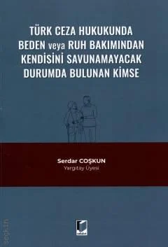 Adalet Yayınevi Türk Ceza Hukukunda Beden veya Ruh Bakımından Kendisini Savunamayacak Durumda Bulunan Kimse (Serdar Coşkun)