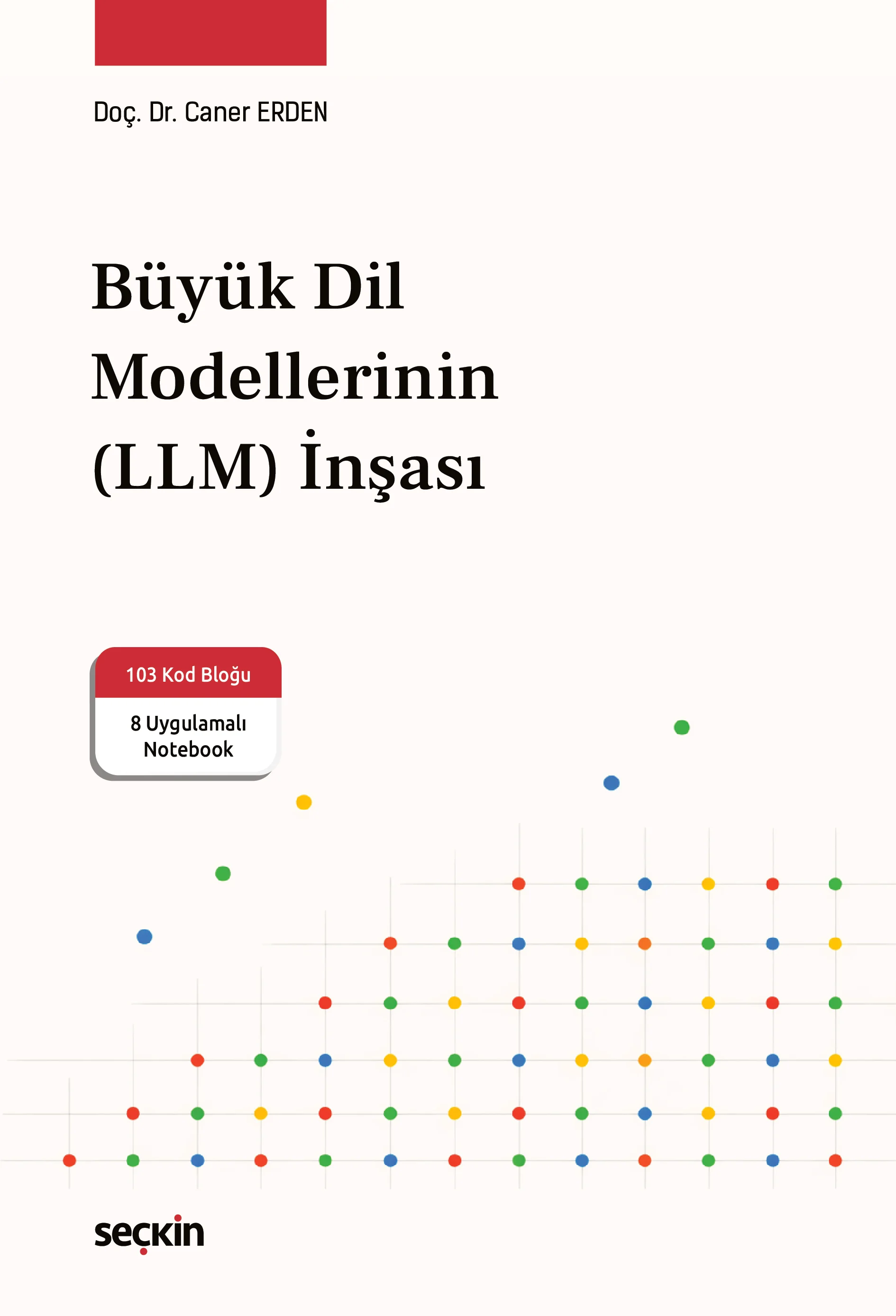 Seçkin Yayıncılık Büyük Dil Modellerinin (LLM) İnşası Caner Erden 1. Baskı,  Nisan 2026