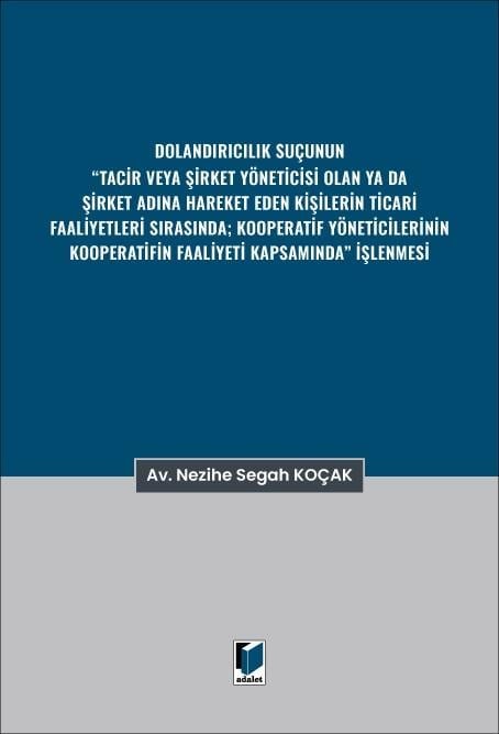 Adalet Dolandırıcılık Suçunun Tacir veya Şirket Yöneticisi Olan ya da Şirket Adına Hareket Eden Kişilerin Ticari Faaliyetleri Sırasında; Kooperatif Yöneticilerinin Kooperatifin Faaliyeti Kapsamında İşlenmesi (Nezihe Segah Koçak)