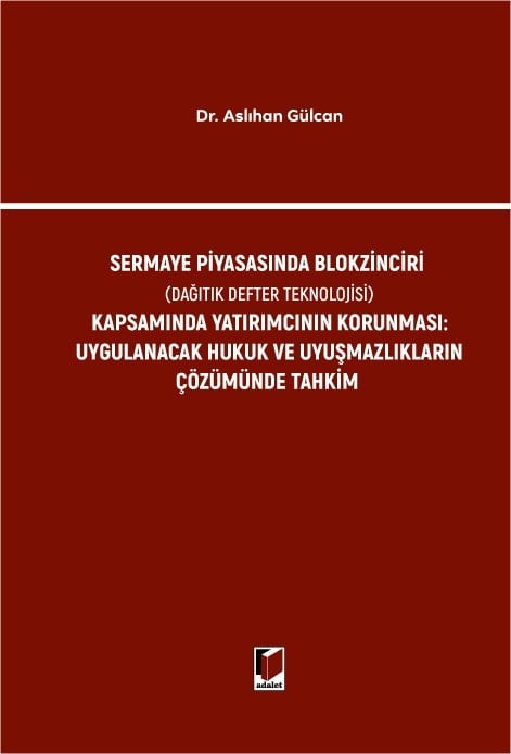 Adalet Yayınevi Sermaye Piyasasında Blokzinciri (Dağıtık Defter Teknolojisi) Kapsamında Yatırımcının Korunması: Uygulanacak Hukuk ve Uyuşmazlıkların Çözümünde Tahkim Aslıhan Gülcan Adalet Yayınevi Nisan 2026