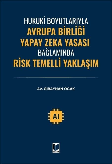 Adalet Yayınevi Hukuki Boyutlarıyla Avrupa Birliği Yapay Zeka Yasası Bağlamında Risk Temelli Yaklaşım (Girayhan Ocak)