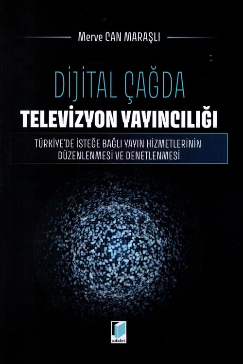 Adalet Yayınevi Dijital Çağda Televizyon Yayıncılığı Türkiye'de İsteğe Bağlı Yayın Hizmetlerinin Düzenlenmesi ve Denetlenmesi (Merve Can Maraşlı)