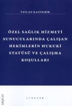 Lykeion Yayınları Özel Sağlık Hizmeti Sunucularında Çalışan Hekimlerin Hukuki Statüsü ve Çalışma Koşulları