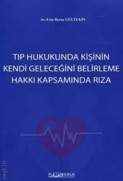 Platon Hukuk Yayınevi Tıp Hukukunda Kişinin Kendi Geleceğini Belirleme Hakkı Kapsamında Rıza (Esin Bersu Gültekin)