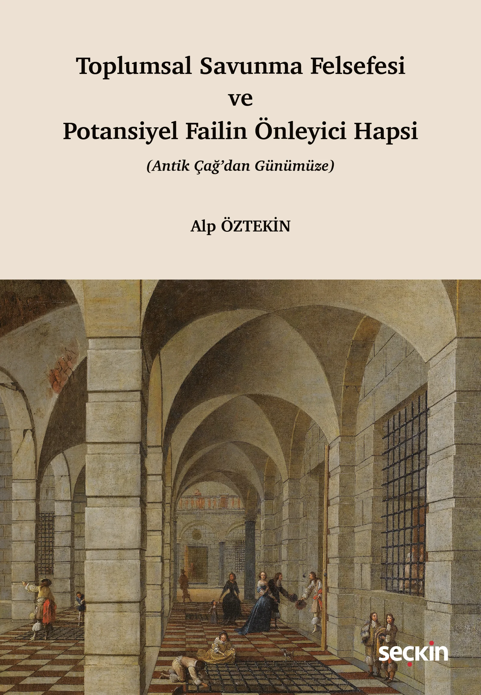 Seçkin Yayınevi Toplumsal Savunma Felsefesi ve Potansiyel Failin Önleyici Hapsi (Antik Çağ'dan Günümüze) (Alp Öztekin)