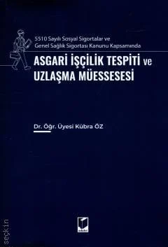 Adalet Yayınevi 5510 Sayılı Sosyal Sigortalar ve Genel Sağlık Sigortası Kanunu Kapsamında Asgari İşçilik Tespiti ve Uzlaşma Müessesesi (Kübra Öz)