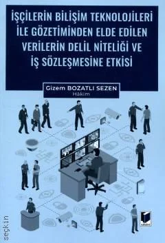 Adalet Yayınevi İşçilerin Bilişim Teknolojileri ile Gözetiminden Elde Edilen Verilerin Delil Niteliği ve İş Sözleşmesine Etkisi-Gizem Bozatlı Sezen