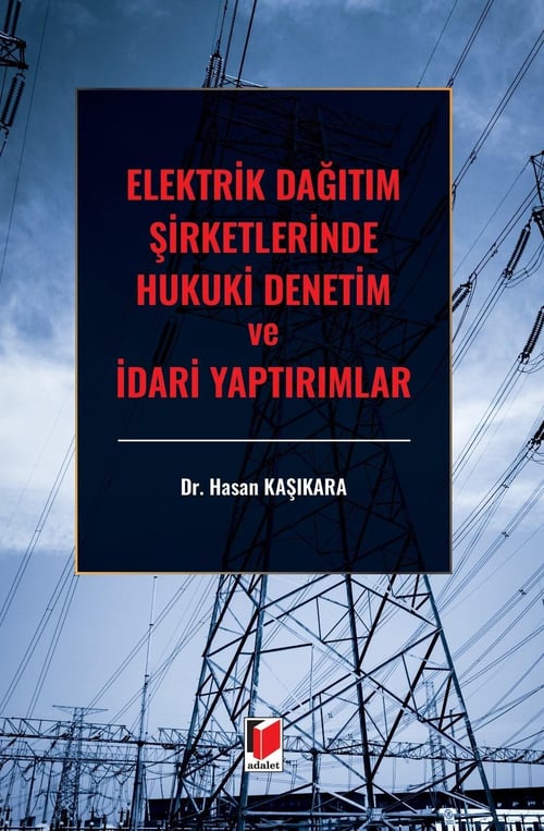 Adalet Yayınevi Elektrik Dağıtım Şirketlerinde Hukuki Denetim ve İdari Yaptırımlar (Hasan Kaşıkara)