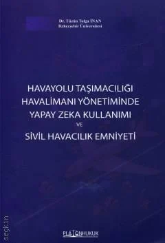 Platon Hukuk Yayınevi Havayolu Taşımacılığı Havalimanı Yönetiminde Yapay Zeka Kullanımı ve Sivil Havacılık EmniyetiTüzün (Tolga İnan)