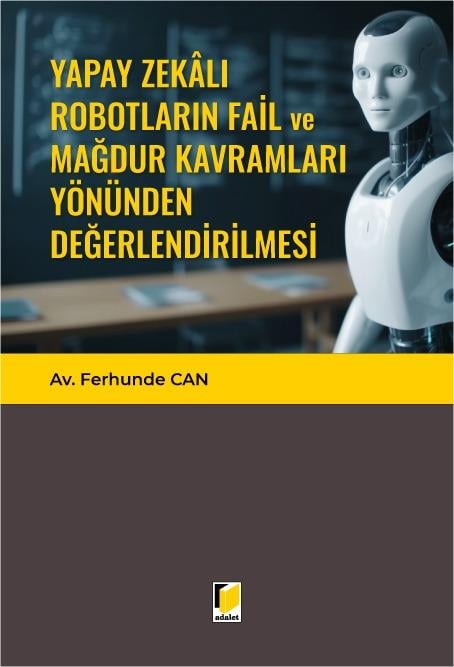 Adalet Yayınevi Yapay Zekalı Robotların Fail ve Mağdur Kavramları Yönünden Değerlendirilmesi (Ferhunde Can)