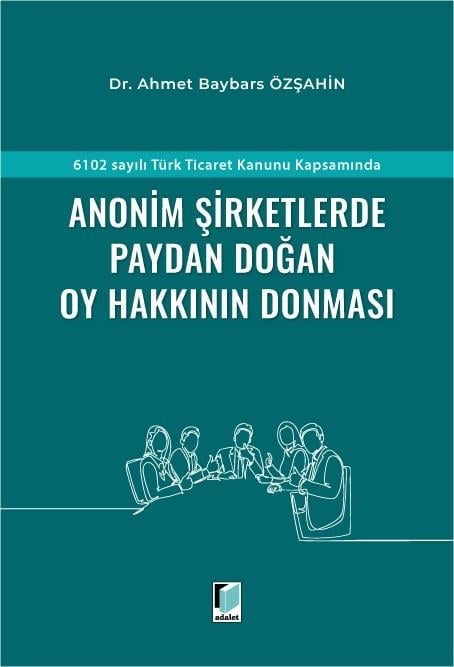Adalet Yayınevi 6102 sayılı Türk Ticaret Kanunu Kapsamında Anonim Şirketlerde Paydan Doğan Oy Hakkının Donması/Ahmet Baybars Özşahin