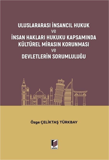 Adalet Yayınları Uluslararası İnsancıl Hukuk ve İnsan Hakları Hukuku Kapsamında Kültürel Mirasın Korunması ve Devletlerin Sorumluluğu (Özge Çeliktaş Türkbay)