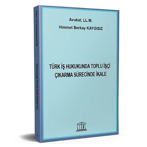 Legal Yayıncılık Türk İş Hukukunda Toplu İşçi Çıkarma Sürecinde İkale Himmet Berkay Kaygısız