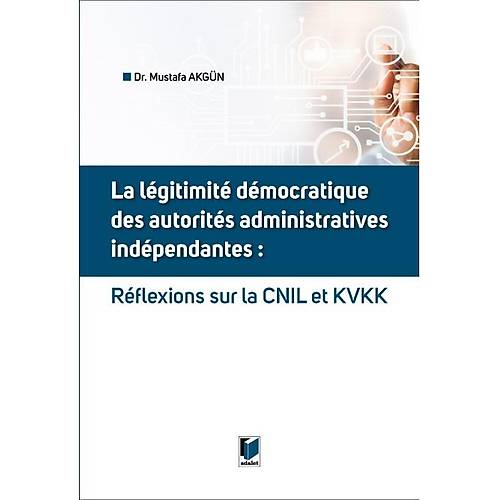 Adalet Yaynevi La Legitimite Democratique Des Autorites Administratives Independantes: Reflexions Sur la CNIL et KVKK/Mustafa Akgn