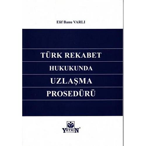 Yetkin Yayınları Türk Rekabet Hukukunda Uzlaşma Prosedürü Elif Banu Varlı