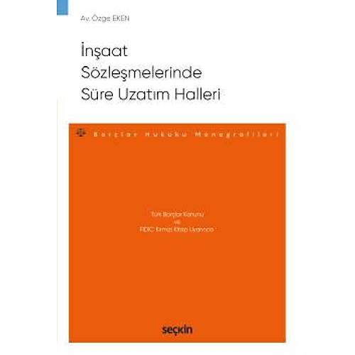 Seçkin Yayıncılık Türk Borçlar Kanunu ve FIDIC Kırmızı Kitap Uyarınca İnşaat Sözleşmelerinde Süre Uzatım Halleri  Borçlar Hukuku Monografileri  Özge Eken