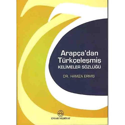 Arapçadan Türkçeleşmiş Kelimeler Sözlüğü  Dr. Hamza Ermiş Ensar Neşriyat