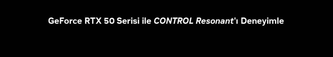 GeForce TRX 50 Serisi ile Control Resonant Deneyimle