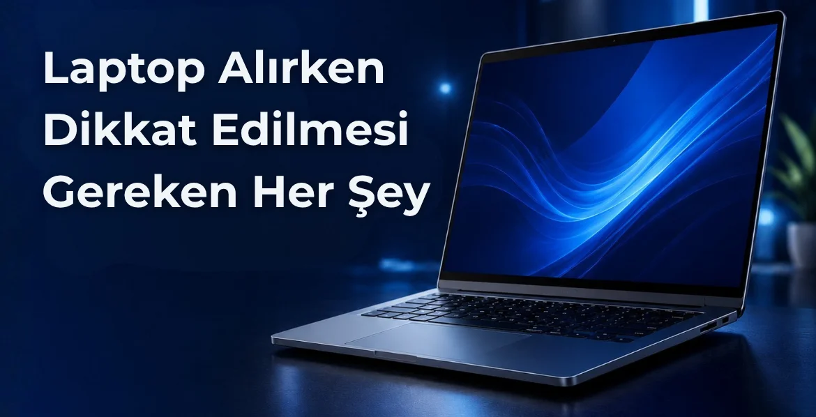 Laptop Alırken Dikkat Edilmesi Gerekenler: Satın Almadan Önce Bilmeniz Gereken Her Şey