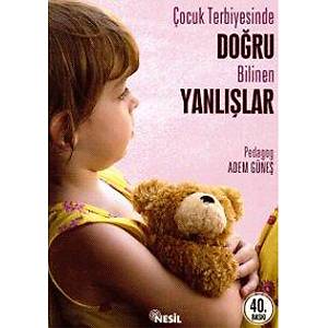 �ocuk Terbiyesinde Do�ru Bilinen Yanl��lar/Adem G�ne�